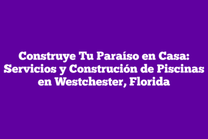 Construye Tu Paraíso en Casa: Servicios y Construción de Piscinas en Westchester, Florida