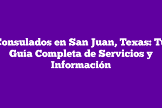 Consulados en San Juan, Texas: Tu Guía Completa de Servicios y Información