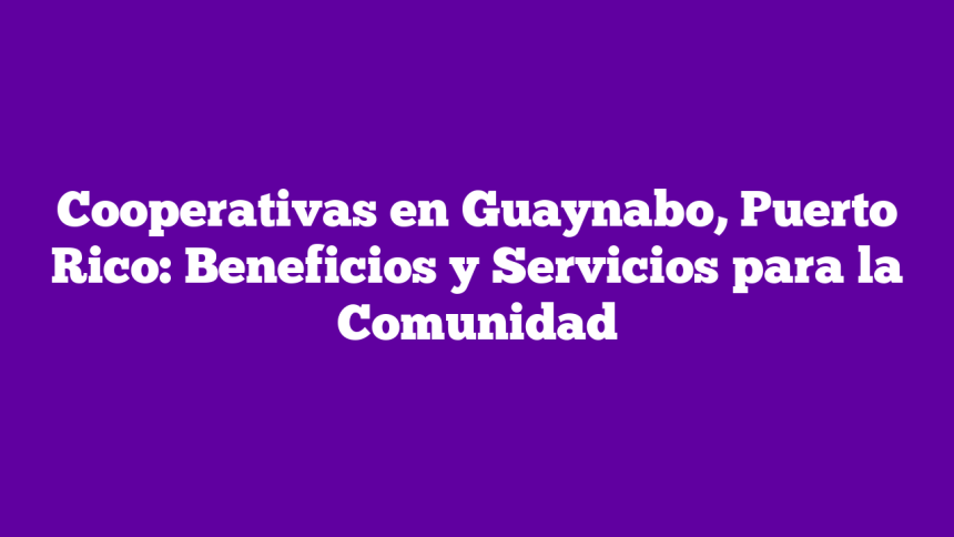 Imagen de Cooperativas en Guaynabo, Puerto Rico: Beneficios y Servicios para la Comunidad Cooperativas en Guaynabo, Puerto Rico: Beneficios y Servicios para la Comunidad