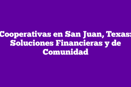Cooperativas en San Juan, Texas: Soluciones Financieras y de Comunidad