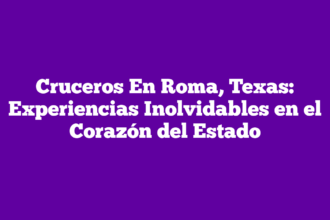Cruceros En Roma, Texas: Experiencias Inolvidables en el Corazón del Estado