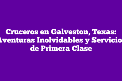 Cruceros en Galveston, Texas: Aventuras Inolvidables y Servicios de Primera Clase