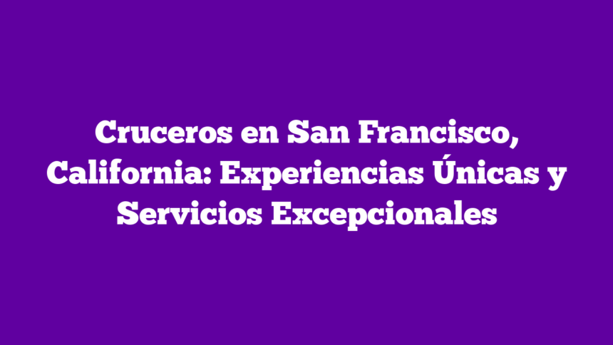 Imagen de Cruceros en San Francisco, California: Experiencias Únicas y Servicios Excepcionales Cruceros en San Francisco, California: Experiencias Únicas y Servicios Excepcionales
