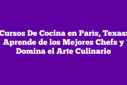 Cursos De Cocina en París, Texas: Aprende de los Mejores Chefs y Domina el Arte Culinario