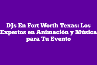 DJs En Fort Worth Texas: Los Expertos en Animación y Música para Tu Evento