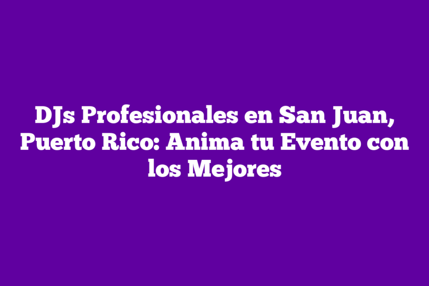 DJs Profesionales en San Juan, Puerto Rico: Anima tu Evento con los Mejores