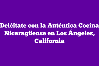 Deléitate con la Auténtica Cocina Nicaragüense en Los Ángeles, California