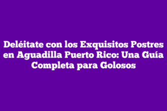 Deléitate con los Exquisitos Postres en Aguadilla Puerto Rico: Una Guía Completa para Golosos