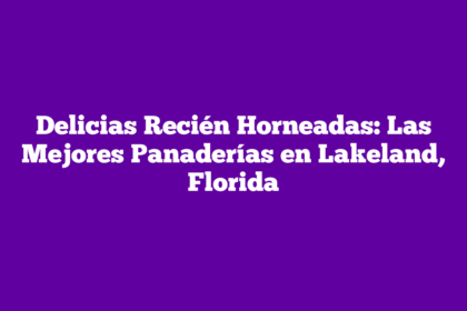 Delicias Recién Horneadas: Las Mejores Panaderías en Lakeland, Florida