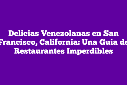 Delicias Venezolanas en San Francisco, California: Una Guía de Restaurantes Imperdibles