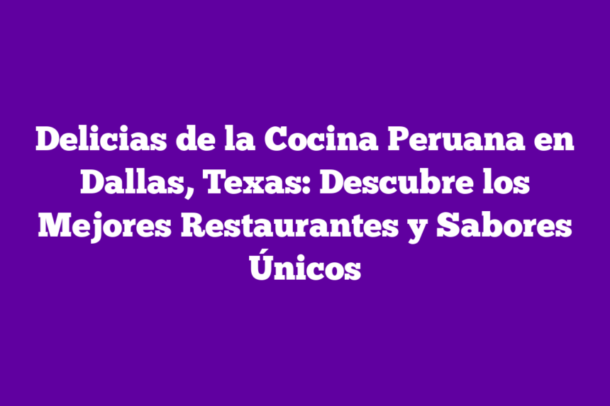Imagen de Delicias de la Cocina Peruana en Dallas, Texas: Descubre los Mejores Restaurantes y Sabores Únicos Delicias de la Cocina Peruana en Dallas, Texas: Descubre los Mejores Restaurantes y Sabores Únicos