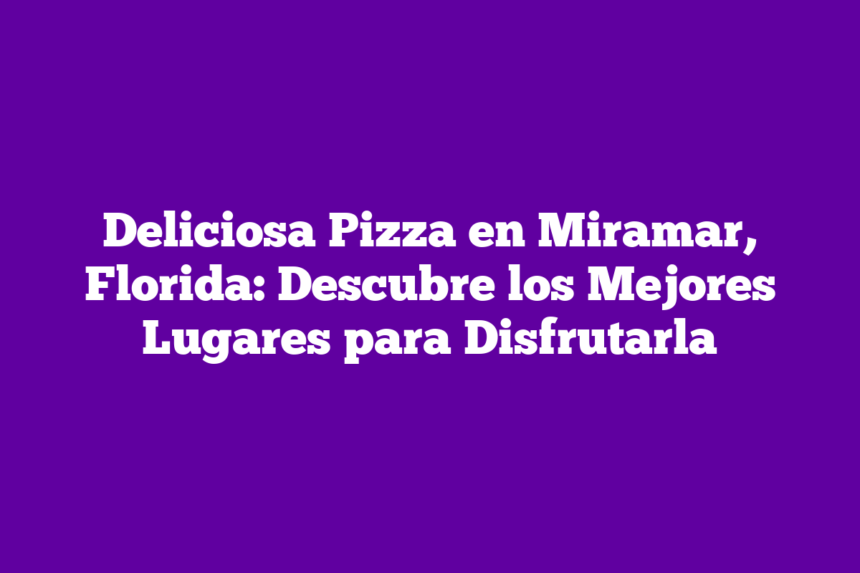 Imagen de Deliciosa Pizza en Miramar, Florida: Descubre los Mejores Lugares para Disfrutarla Deliciosa Pizza en Miramar, Florida: Descubre los Mejores Lugares para Disfrutarla