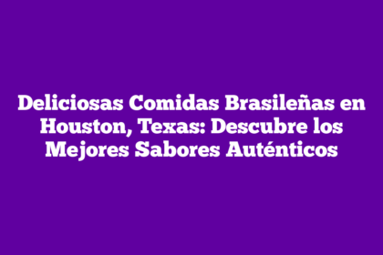 Deliciosas Comidas Brasileñas en Houston, Texas: Descubre los Mejores Sabores Auténticos