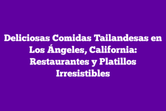 Deliciosas Comidas Tailandesas en Los Ángeles, California: Restaurantes y Platillos Irresistibles