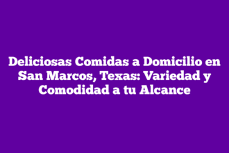 Deliciosas Comidas a Domicilio en San Marcos, Texas: Variedad y Comodidad a tu Alcance