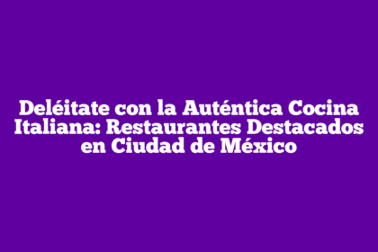 Deléitate con la Auténtica Cocina Italiana: Restaurantes Destacados en Ciudad de México