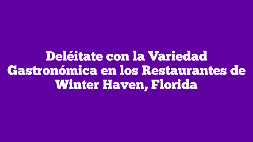 Deléitate con la Variedad Gastronómica en los Restaurantes de Winter Haven, Florida