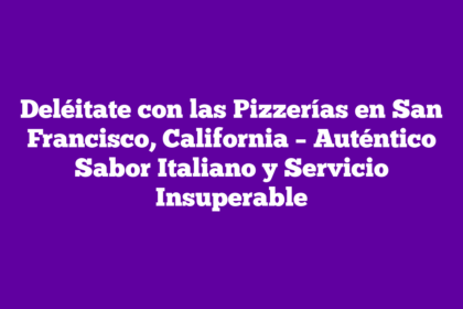 Deléitate con las Pizzerías en San Francisco, California – Auténtico Sabor Italiano y Servicio Insuperable