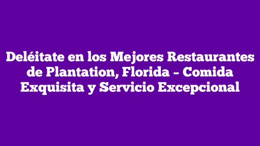 Deléitate en los Mejores Restaurantes de Plantation, Florida – Comida Exquisita y Servicio Excepcional