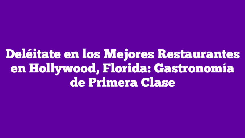 Deléitate en los Mejores Restaurantes en Hollywood, Florida: Gastronomía de Primera Clase