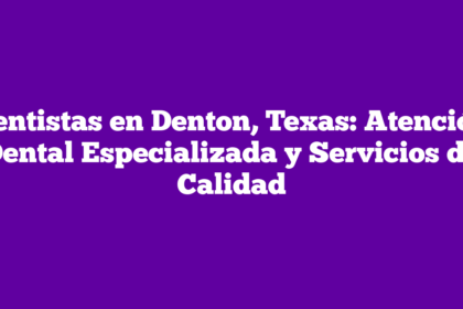 Dentistas en Denton, Texas: Atención Dental Especializada y Servicios de Calidad