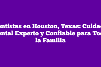 Dentistas en Houston, Texas: Cuidado Dental Experto y Confiable para Toda la Familia