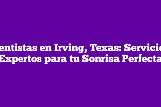 Dentistas en Irving, Texas: Servicios Expertos para tu Sonrisa Perfecta