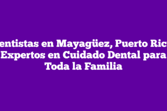 Dentistas en Mayagüez, Puerto Rico: Expertos en Cuidado Dental para Toda la Familia