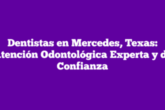 Dentistas en Mercedes, Texas: Atención Odontológica Experta y de Confianza