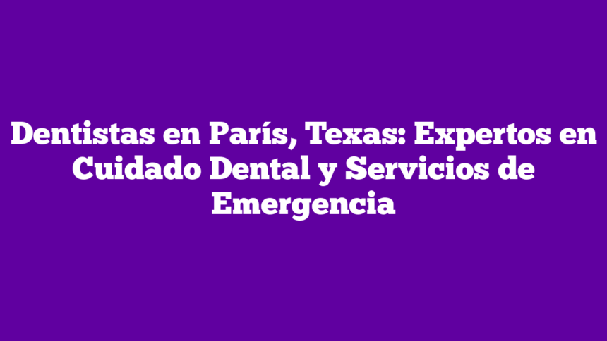 Imagen de Dentistas en París, Texas: Expertos en Cuidado Dental y Servicios de Emergencia Dentistas en París, Texas: Expertos en Cuidado Dental y Servicios de Emergencia