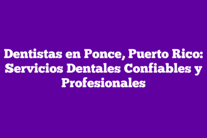 Dentistas en Ponce, Puerto Rico: Servicios Dentales Confiables y Profesionales