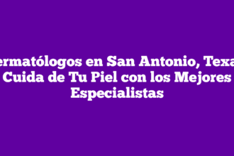 Dermatólogos en San Antonio, Texas: Cuida de Tu Piel con los Mejores Especialistas