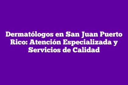 Dermatólogos en San Juan Puerto Rico: Atención Especializada y Servicios de Calidad