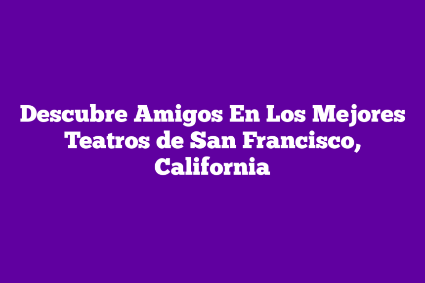 Descubre Amigos En Los Mejores Teatros de San Francisco, California