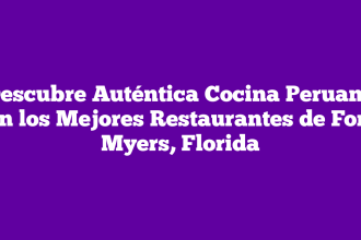 Descubre Auténtica Cocina Peruana en los Mejores Restaurantes de Fort Myers, Florida