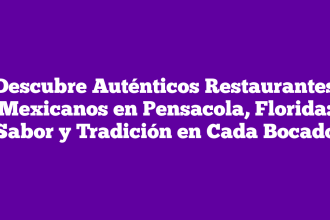 Descubre Auténticos Restaurantes Mexicanos en Pensacola, Florida: Sabor y Tradición en Cada Bocado