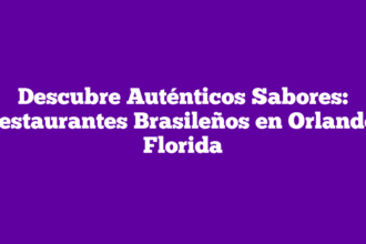Descubre Auténticos Sabores: Restaurantes Brasileños en Orlando, Florida