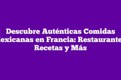 Descubre Auténticas Comidas Mexicanas en Francia: Restaurantes, Recetas y Más