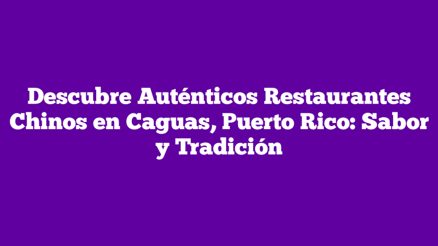 Imagen de Descubre Auténticos Restaurantes Chinos en Caguas, Puerto Rico: Sabor y Tradición Descubre Auténticos Restaurantes Chinos en Caguas, Puerto Rico: Sabor y Tradición