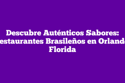 Descubre Auténticos Sabores: Restaurantes Brasileños en Orlando, Florida