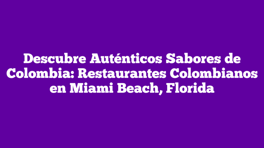 Imagen de Descubre Auténticos Sabores de Colombia: Restaurantes Colombianos en Miami Beach, Florida Descubre Auténticos Sabores de Colombia: Restaurantes Colombianos en Miami Beach, Florida