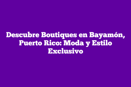Descubre Boutiques en Bayamón, Puerto Rico: Moda y Estilo Exclusivo