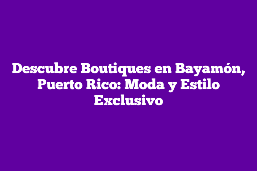 Descubre Boutiques en Bayamón, Puerto Rico: Moda y Estilo Exclusivo