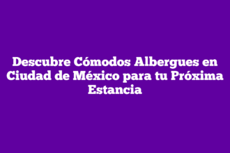 Descubre Cómodos Albergues en Ciudad de México para tu Próxima Estancia