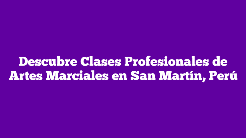 Descubre Clases Profesionales de Artes Marciales en San Martín, Perú