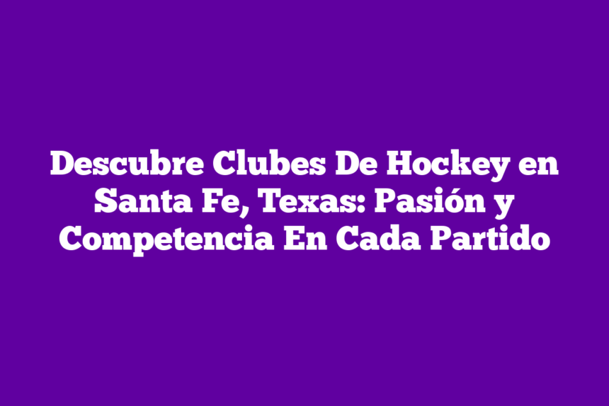 Imagen de Descubre Clubes De Hockey en Santa Fe, Texas: Pasión y Competencia En Cada Partido Descubre Clubes De Hockey en Santa Fe, Texas: Pasión y Competencia En Cada Partido