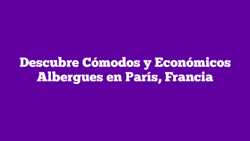 Imagen de Descubre Cómodos y Económicos Albergues en París, Francia Descubre Cómodos y Económicos Albergues en París, Francia