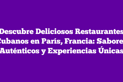 Descubre Deliciosos Restaurantes Cubanos en París, Francia: Sabores Auténticos y Experiencias Únicas