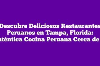 Descubre Deliciosos Restaurantes Peruanos en Tampa, Florida: Auténtica Cocina Peruana Cerca de Ti