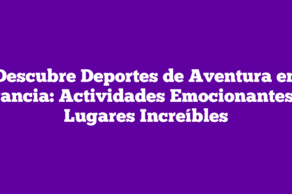 Descubre Deportes de Aventura en Francia: Actividades Emocionantes y Lugares Increíbles